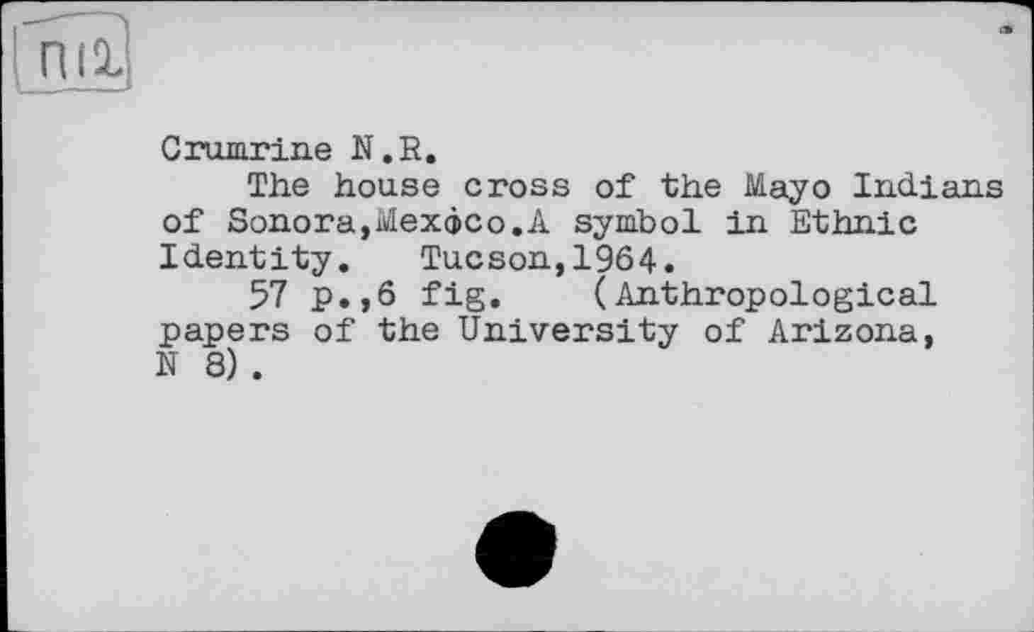 ﻿Crumrine N.R.
The house cross of the Mayo Indians of Sonora,Mexoco.A symbol in Ethnic Identity.	Tucson,1964.
57 p.,6 fig. (Anthropological papers of the University of Arizona, N 8) .